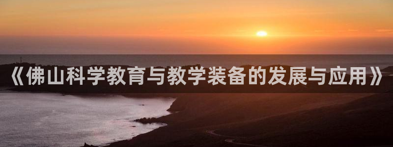 cq9 电子游艺：《佛山科学教育与教学装备的发展与应用》