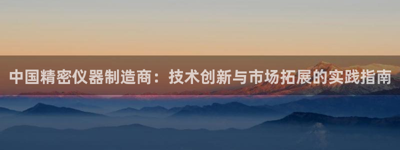 电子传奇cq9爆分：中国精密仪器制造商：技术创新与市场拓展的