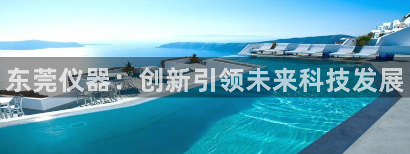 cq9电子app地址：东莞仪器：创新引领未来科技发展