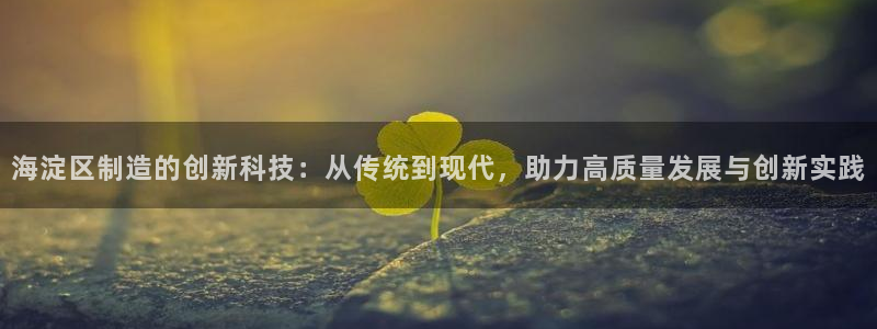 cq9电子游戏竞技平台：海淀区制造的创新科技：从传统到现代，