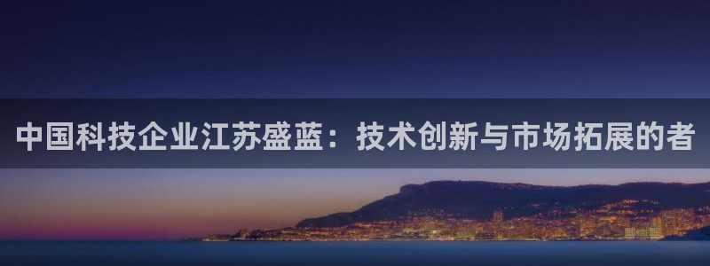 cq9传奇电子游戏试玩：中国科技企业江苏盛蓝：技术创新与市场