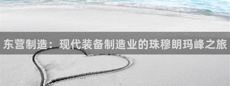 电子cq9游戏武圣：东营制造：现代装备制造业的珠穆朗玛峰之旅