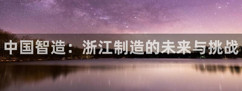澳门cq9传奇电子：中国智造：浙江制造的未来与挑战