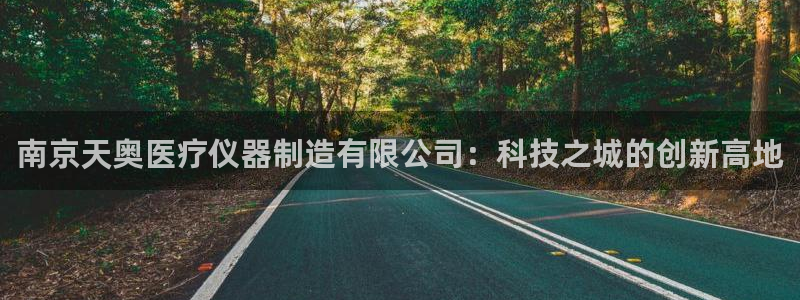 cq9电子疯狂赚钞票：南京天奥医疗仪器制造有限公司：科技之城