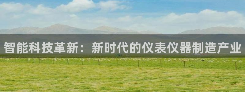 cq9电子游戏公司：智能科技革新：新时代的仪表仪器制造产业