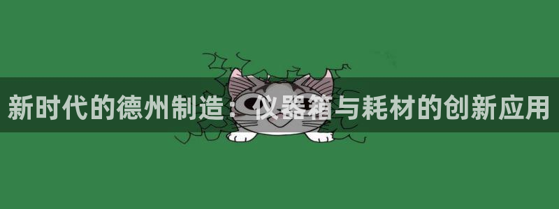 电子cq9跑得快：新时代的德州制造：仪器箱与耗材的创新应用