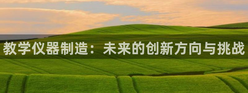 cq9电子排行榜：教学仪器制造：未来的创新方向与挑战