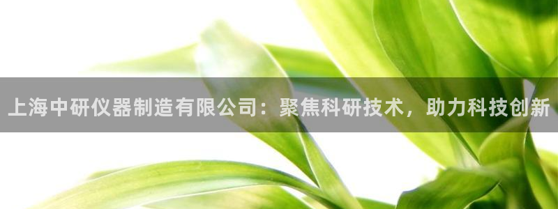 cq9电子怎么走：上海中研仪器制造有限公司：聚焦科研技术，助