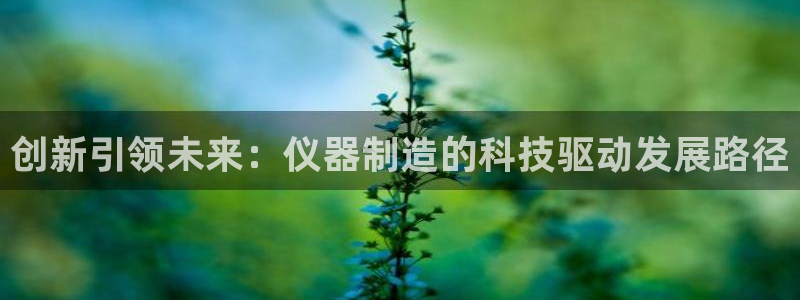传奇cq9电子传说：创新引领未来：仪器制造的科技驱动发展路径