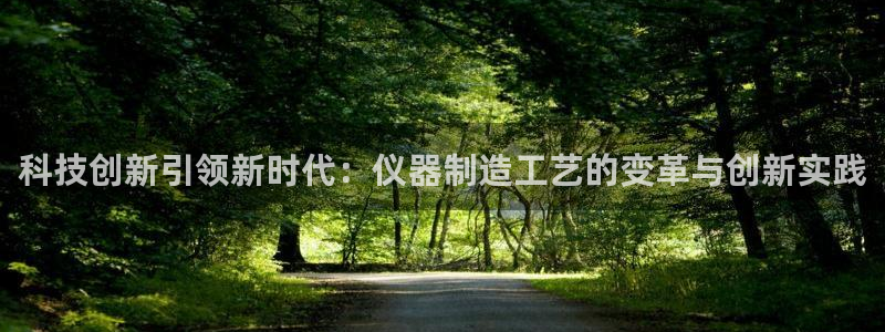 火凤凰cq9电子舞：科技创新引领新时代：仪器制造工艺的变革与