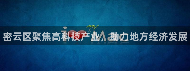 cq9电子哪个容易爆：密云区聚焦高科技产业，助力地方经济发展