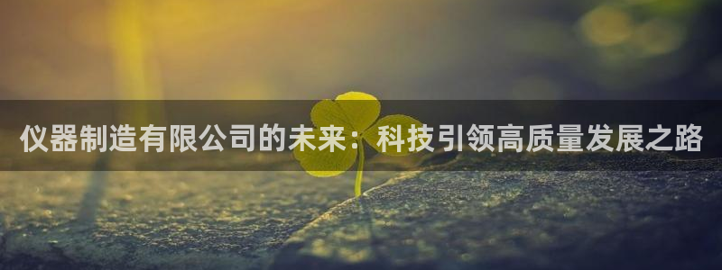 CQ9电子中奖图片：仪器制造有限公司的未来：科技引领高质量发
