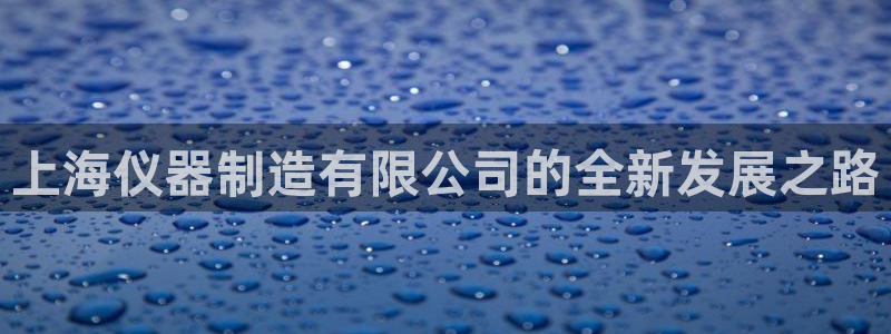 CQ9 传奇电子：上海仪器制造有限公司的全新发展之路