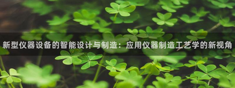 电子cq9精彩视频：新型仪器设备的智能设计与制造：应用仪器制