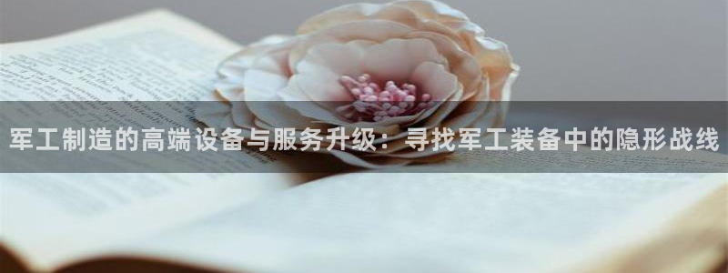 电子CQ9靠谱吗：军工制造的高端设备与服务升级：寻找军工装备