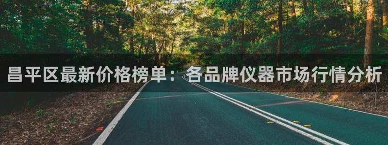 cq9电子视频：昌平区最新价格榜单：各品牌仪器市场行情分析