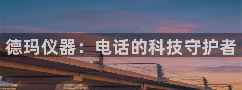 cq9电子游戏压分：德玛仪器：电话的科技守护者